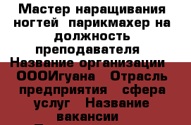 Мастер наращивания ногтей, парикмахер на должность преподавателя › Название организации ­ ОООИгуана › Отрасль предприятия ­ сфера услуг › Название вакансии ­ Преподаватель › Подчинение ­ Директору › Минимальный оклад ­ 25 000 › Максимальный оклад ­ 50 000 › База расчета процента ­ С магазина › Возраст от ­ 23 › Возраст до ­ 45 - Приморский край, Артем г. Работа » Вакансии   . Приморский край,Артем г.